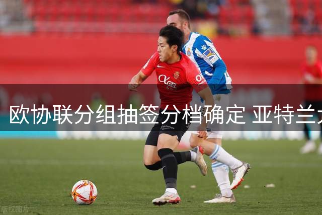 欧协联分组抽签分档确定 亚特兰大领衔种子队